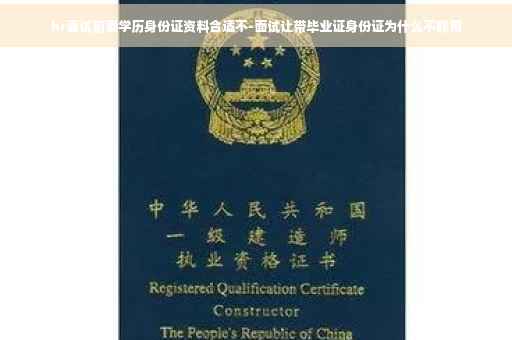 hr面试前要学历身份证资料合适不-面试让带毕业证身份证为什么不能用