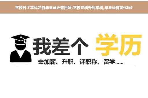 学校升了本科之前毕业证还有用吗,学校专科升到本科,毕业证有变化吗?