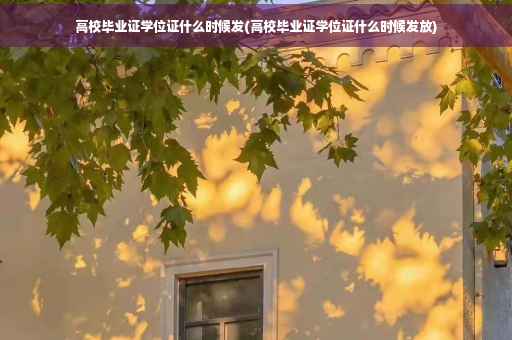 高校毕业证学位证什么时候发(高校毕业证学位证什么时候发放)