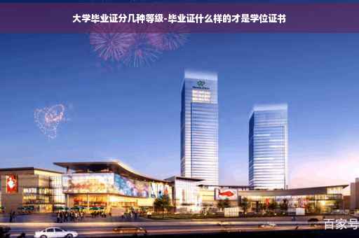大学毕业证分几种等级-毕业证什么样的才是学位证书
