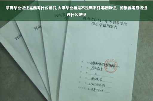 拿完毕业证还需要考什么证书,大学毕业后是不是就不能考教师证，如果要考应该通过什么途径