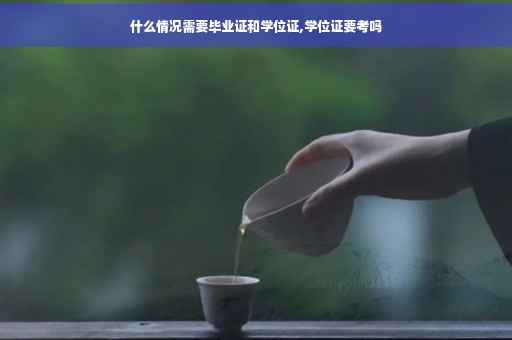 什么情况需要毕业证和学位证,学位证要考吗