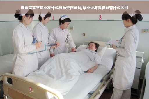 汉语言文学专业发什么教师资格证啊,毕业证与资格证有什么区别