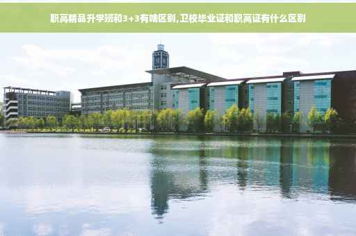 职高精品升学班和3+3有啥区别,卫校毕业证和职高证有什么区别