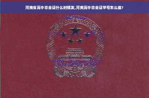 河南省高中毕业证什么时候发,河南高中毕业证学号怎么编? 河南省高中毕业证什么时候发,河南高中毕业证学号怎么编?