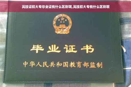 高技证和大专毕业证有什么区别呢,高技和大专有什么区别啊