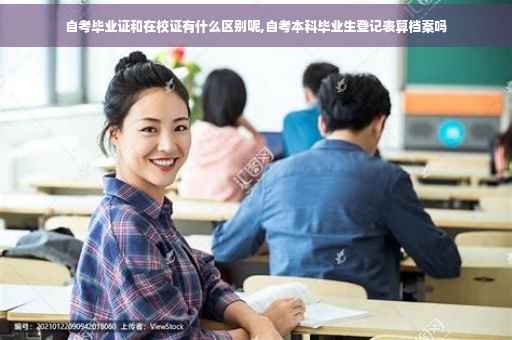 自考毕业证和在校证有什么区别呢,自考本科毕业生登记表算档案吗