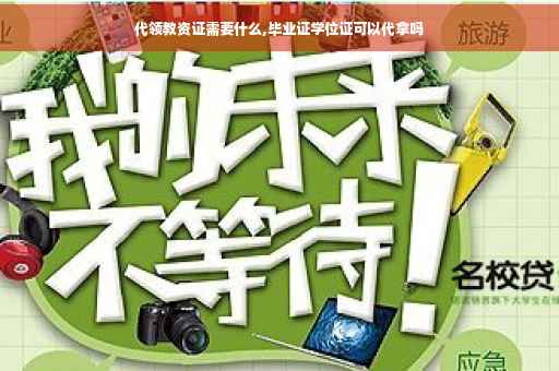 代领教资证需要什么,毕业证学位证可以代拿吗