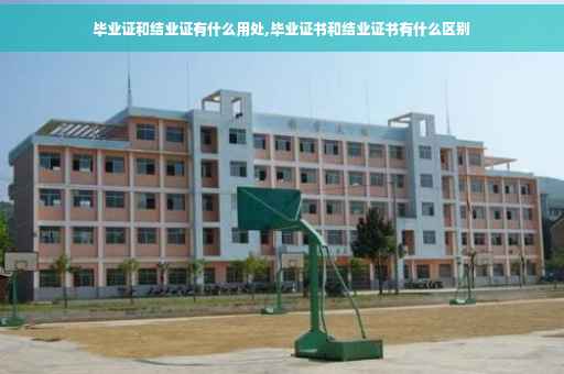 毕业证和结业证有什么用处,毕业证书和结业证书有什么区别