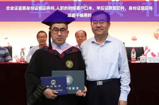 毕业证需要身份证复印件吗,入职的时候要户口本，学历证明复印件，身份证复印件这些干嘛用的
