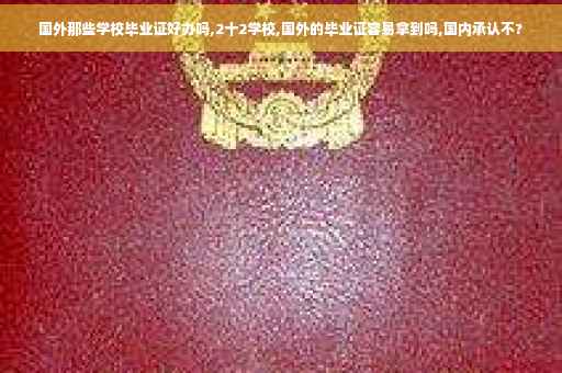 国外那些学校毕业证好办吗,2十2学校,国外的毕业证容易拿到吗,国内承认不?