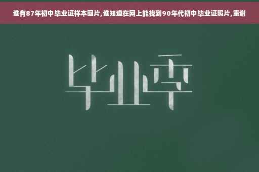 谁有87年初中毕业证样本图片,谁知道在网上能找到90年代初中毕业证照片,重谢