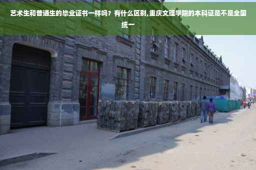 艺术生和普通生的毕业证书一样吗？有什么区别,重庆文理学院的本科证是不是全国统一