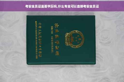 考安全员证需要学历吗,什么专业可以直接考安全员证
