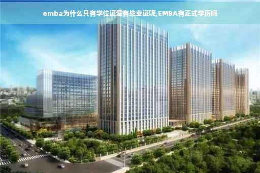 emba为什么只有学位证没有毕业证呢,EMBA有正式学历吗