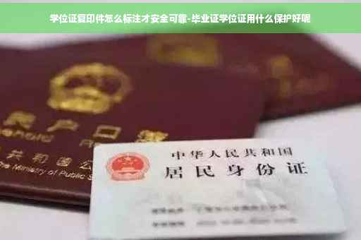 学位证复印件怎么标注才安全可靠-毕业证学位证用什么保护好呢