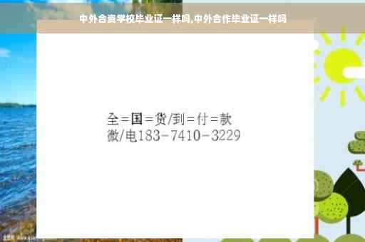 中外合资学校毕业证一样吗,中外合作毕业证一样吗