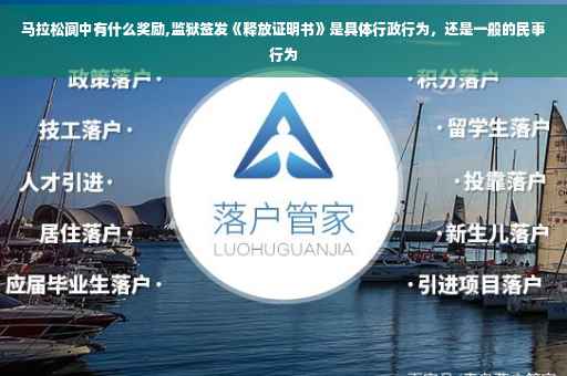 马拉松阆中有什么奖励,监狱签发《释放证明书》是具体行政行为，还是一般的民事行为