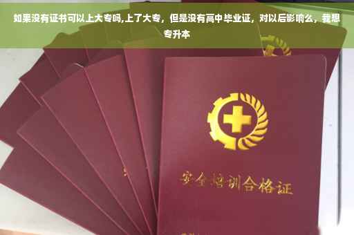 如果没有证书可以上大专吗,上了大专，但是没有高中毕业证，对以后影响么，我想专升本