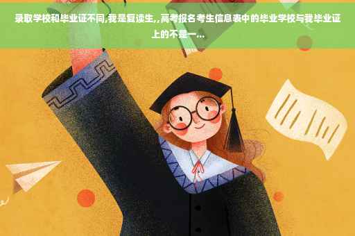 录取学校和毕业证不同,我是复读生,,高考报名考生信息表中的毕业学校与我毕业证上的不是一...