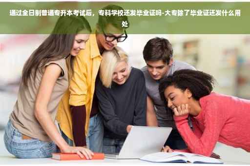 通过全日制普通专升本考试后，专科学校还发毕业证吗-大专除了毕业证还发什么用处