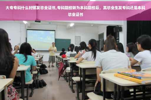 大专专科什么时候发毕业证书,专科院校转为本科院校后，其毕业生发专科还是本科毕业证书