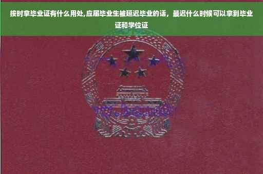 按时拿毕业证有什么用处,应届毕业生被延迟毕业的话，最迟什么时候可以拿到毕业证和学位证