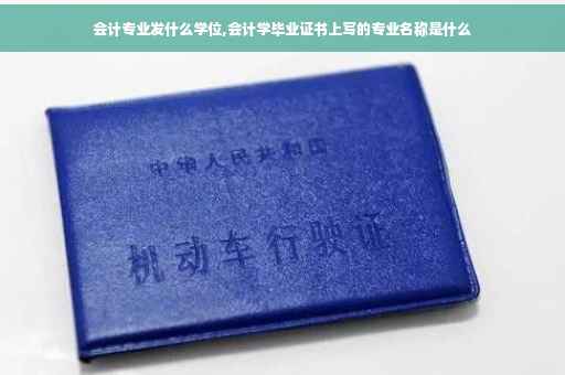 会计专业发什么学位,会计学毕业证书上写的专业名称是什么