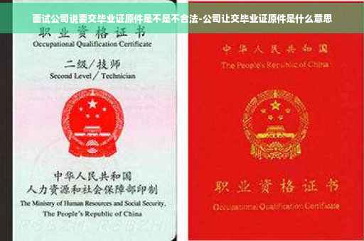 面试公司说要交毕业证原件是不是不合法-公司让交毕业证原件是什么意思