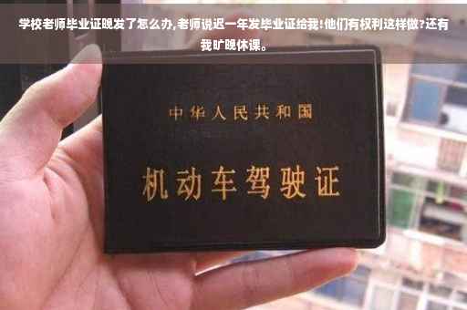 学校老师毕业证晚发了怎么办,老师说迟一年发毕业证给我!他们有权利这样做?还有我旷晚休课。