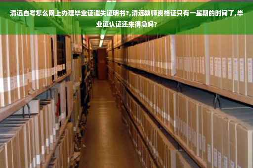 清远自考怎么网上办理毕业证遗失证明书?,清远教师资格证只有一星期的时间了,毕业证认证还来得急吗?