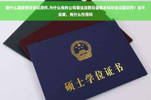 做什么需要用毕业证原件,为什么有的公司面试应聘后需要本科毕业证复印件？会不会查，有什么作用吗
