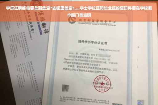 学历证明都需要盖那些章?去哪里盖章?,...学士学位证和毕业证的复印件要在学校哪个部门盖章啊