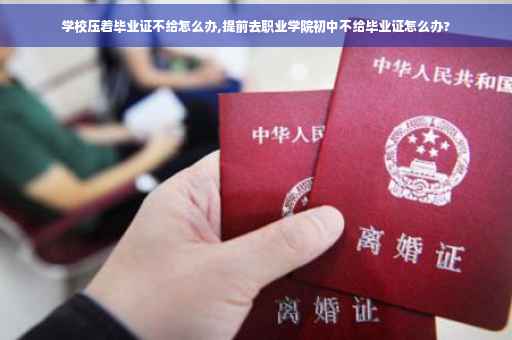 学校压着毕业证不给怎么办,提前去职业学院初中不给毕业证怎么办?