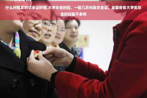 什么时候发的毕业证好呢,大学毕业时间，一般几月份发毕业证。全国各省大学生毕业时间差不多吗