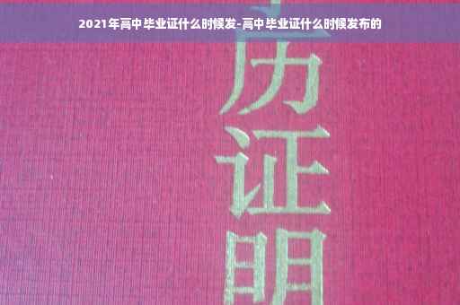 2021年高中毕业证什么时候发-高中毕业证什么时候发布的