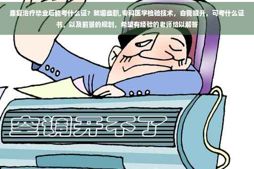 康复治疗毕业后能考什么证？就哪些职,专科医学检验技术，自我提升，可考什么证书，以及前景的规划，希望有经验的老师给以解答