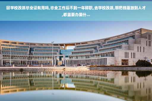 回学校改派毕业证有用吗,毕业工作后不到一年辞职,去学校改派,想把档案放到人才,都需要办里什...