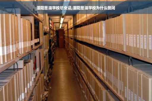 潮阳恩溢学校毕业证,潮阳恩溢学校为什么倒闭