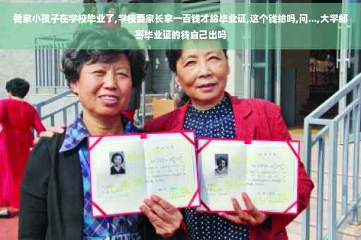 我家小孩子在学校毕业了,学校要家长拿一百钱才给毕业证,这个钱给吗,问...,大学邮寄毕业证的钱自己出吗