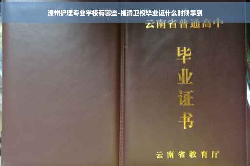 漳州护理专业学校有哪些-福清卫校毕业证什么时候拿到