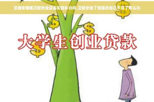 云南省楚雄卫校毕业证丢失能补办吗,卫校毕业了档案给自己不见了怎么办