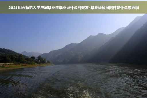 2021山西师范大学应届毕业生毕业证什么时候发-毕业证原图附件是什么东西啊