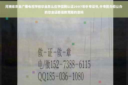 河南省农业广播电视学校毕业怎么在学信网认证2007年中专证书,中专民办和公办的毕业证都是教育局的章吗