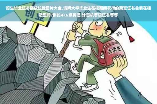 招生毕业证书摆放位置图片大全,请问大学毕业生在校期间获得的荣誉证书会装在档案里吗?例如4级英语,计算机等级证书等等