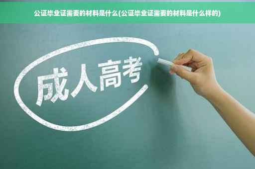 公证毕业证需要的材料是什么(公证毕业证需要的材料是什么样的)