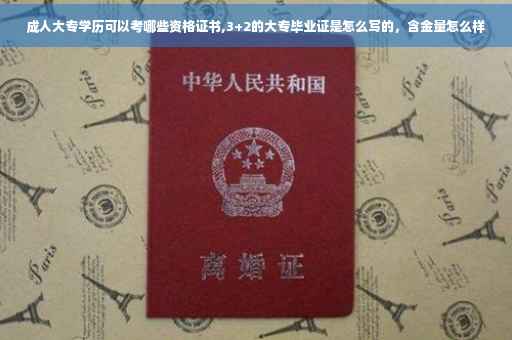 成人大专学历可以考哪些资格证书,3+2的大专毕业证是怎么写的，含金量怎么样