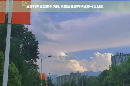 成考的档案是密封的吗,函授毕业证存档需要什么材料