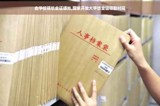 去学校领毕业证通知,国家开放大学毕业证领取时间