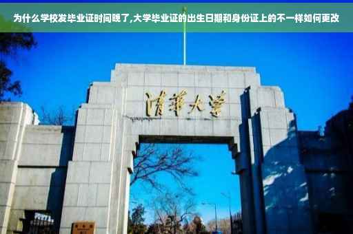 为什么学校发毕业证时间晚了,大学毕业证的出生日期和身份证上的不一样如何更改
